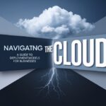 Navigating the Cloud: A Guide to Deployment Models for Businesses